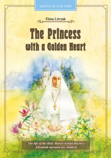The Princess with a Golden Heart (EN, FR, ESP). Grand Duchess Elisabeth’s story—princess turned saint; faith, courage and kindness for children and adults